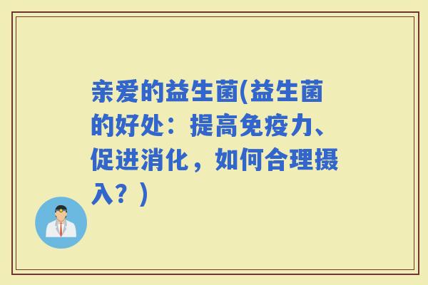 亲爱的益生菌(益生菌的好处：提高力、促进消化，如何合理摄入？)
