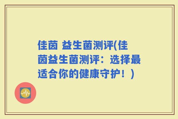 佳茵 益生菌测评(佳茵益生菌测评：选择适合你的健康守护！)