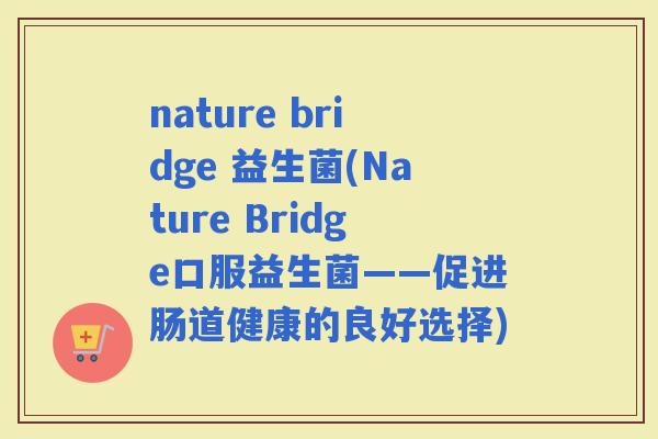 nature bridge 益生菌(Nature Bridge口服益生菌——促进肠道健康的良好选择)