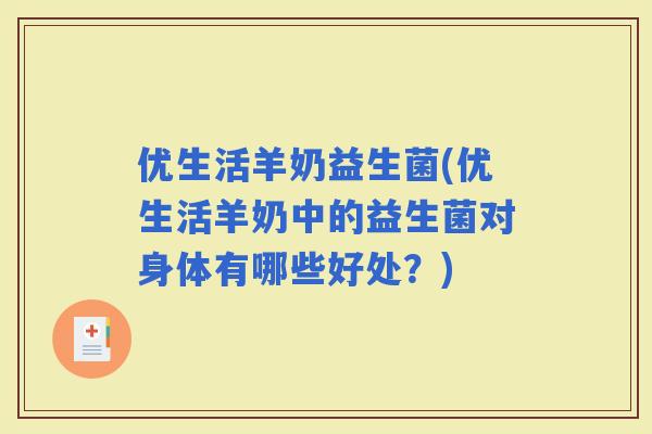 优生活羊奶益生菌(优生活羊奶中的益生菌对身体有哪些好处？)