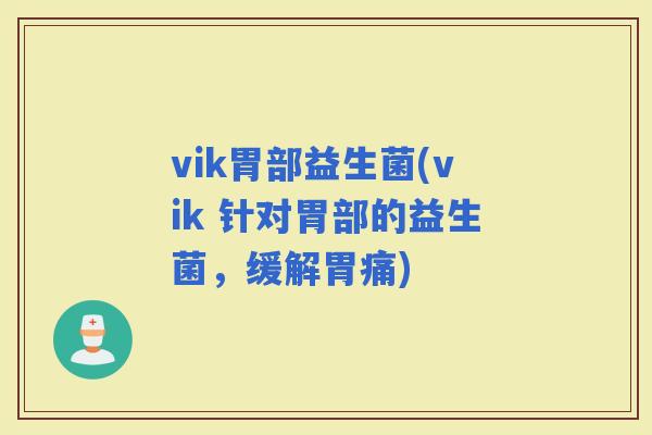 vik胃部益生菌(vik 针对胃部的益生菌，缓解胃痛)