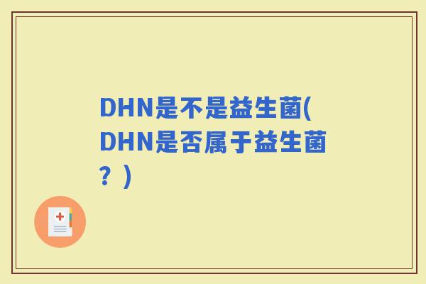 DHN是不是益生菌(DHN是否属于益生菌？)