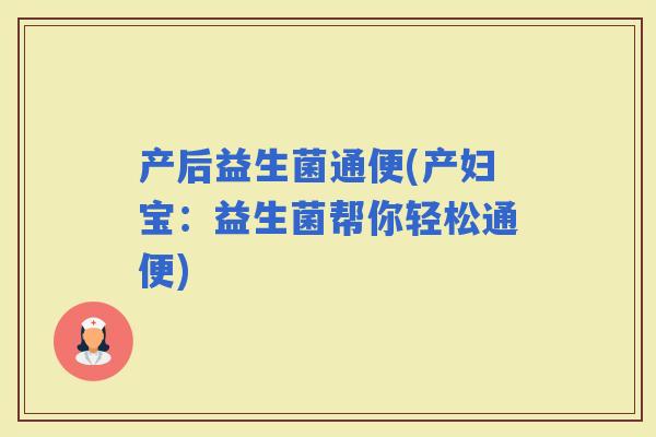 产后益生菌通便(产妇宝：益生菌帮你轻松通便)