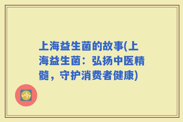 上海益生菌的故事(上海益生菌：弘扬中医精髓，守护消费者健康)