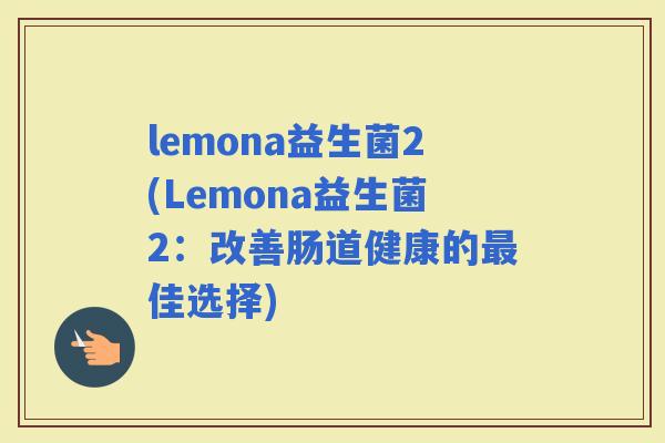 lemona益生菌2(Lemona益生菌2：改善肠道健康的佳选择)