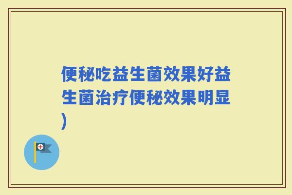 吃益生菌效果好益生菌效果明显)