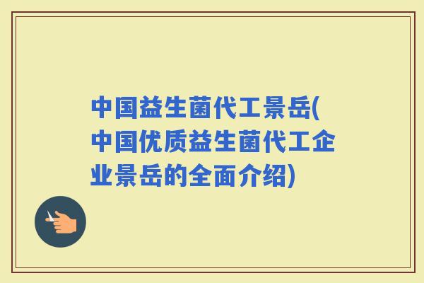 中国益生菌代工景岳(中国优质益生菌代工企业景岳的全面介绍)