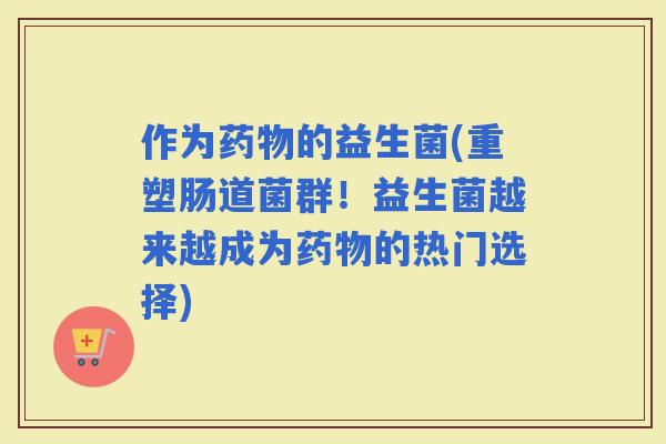 作为的益生菌(重塑肠道菌群！益生菌越来越成为的热门选择)