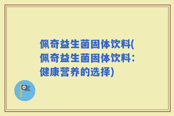 佩奇益生菌固体饮料(佩奇益生菌固体饮料：健康营养的选择)