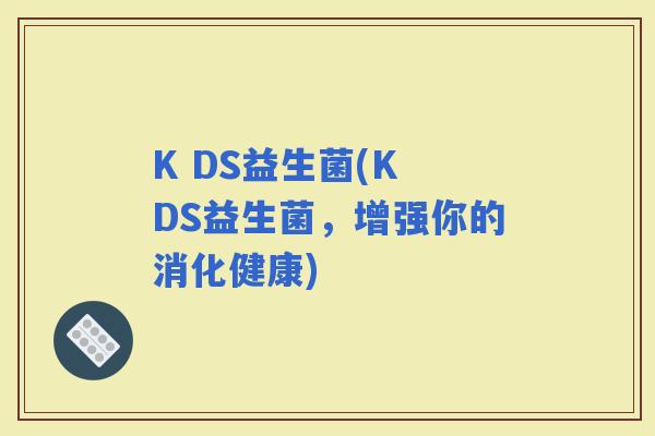 K DS益生菌(K DS益生菌，增强你的消化健康)