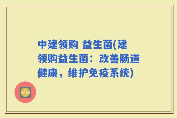 中建领购 益生菌(建领购益生菌：改善肠道健康，维护系统)