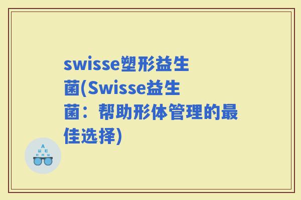 swisse塑形益生菌(Swisse益生菌：帮助形体管理的佳选择)
