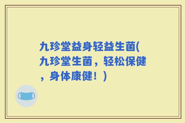 九珍堂益身轻益生菌(九珍堂生菌，轻松保健，身体康健！)