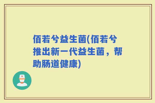 佰若兮益生菌(佰若兮推出新一代益生菌，帮助肠道健康)