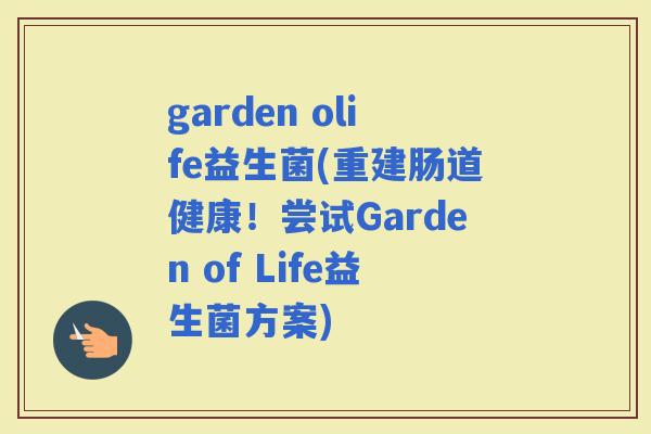 garden olife益生菌(重建肠道健康！尝试Garden of Life益生菌方案)