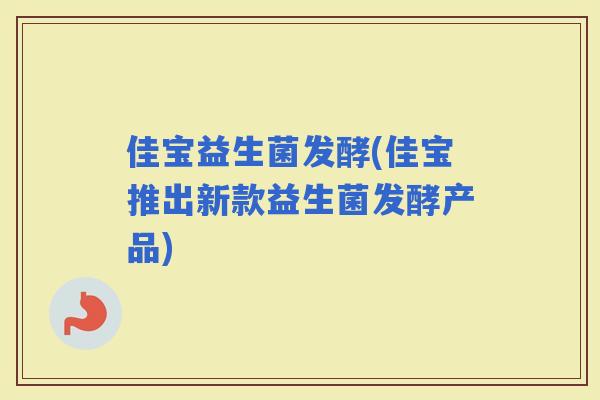 佳宝益生菌发酵(佳宝推出新款益生菌发酵产品)
