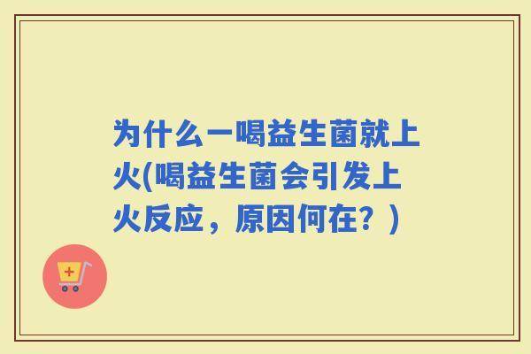 为什么一喝益生菌就上火(喝益生菌会引发上火反应，原因何在？)