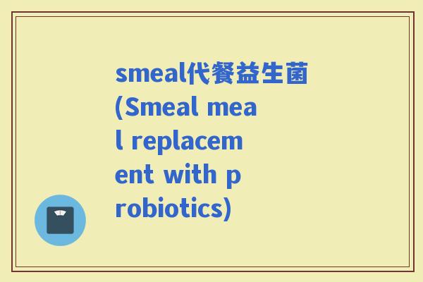smeal代餐益生菌(Smeal meal replacement with probiotics)