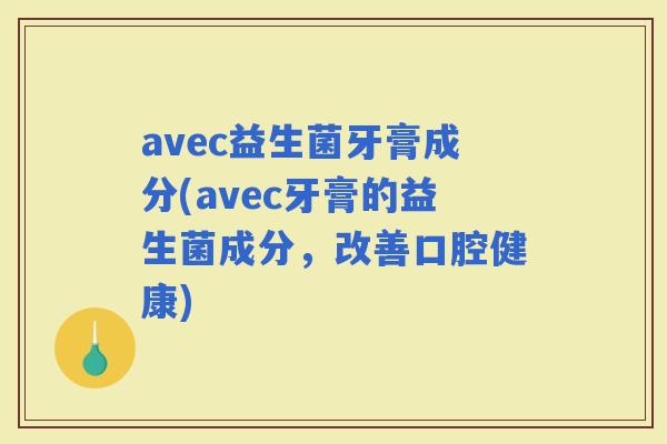 avec益生菌牙膏成分(avec牙膏的益生菌成分，改善口腔健康)