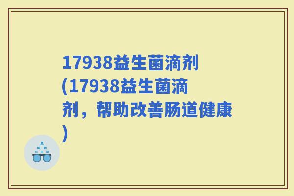 17938益生菌滴剂(17938益生菌滴剂，帮助改善肠道健康)