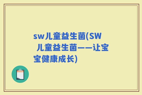 sw儿童益生菌(SW 儿童益生菌——让宝宝健康成长)