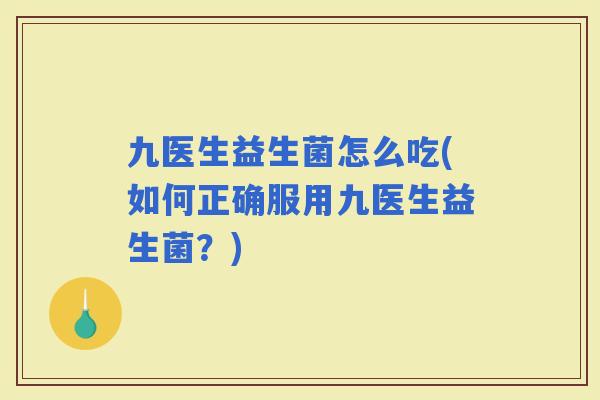 九医生益生菌怎么吃(如何正确服用九医生益生菌？)
