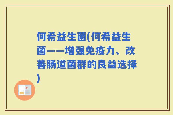何希益生菌(何希益生菌——增强力、改善肠道菌群的良益选择)
