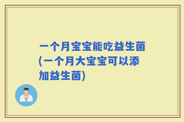 一个月宝宝能吃益生菌(一个月大宝宝可以添加益生菌)