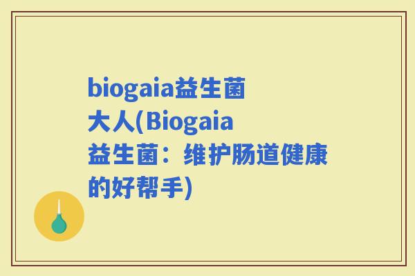 biogaia益生菌大人(Biogaia益生菌：维护肠道健康的好帮手)