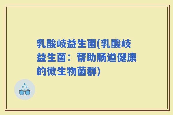 乳酸岐益生菌(乳酸岐益生菌：帮助肠道健康的微生物菌群)