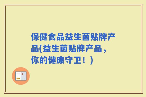 保健食品益生菌贴牌产品(益生菌贴牌产品，你的健康守卫！)