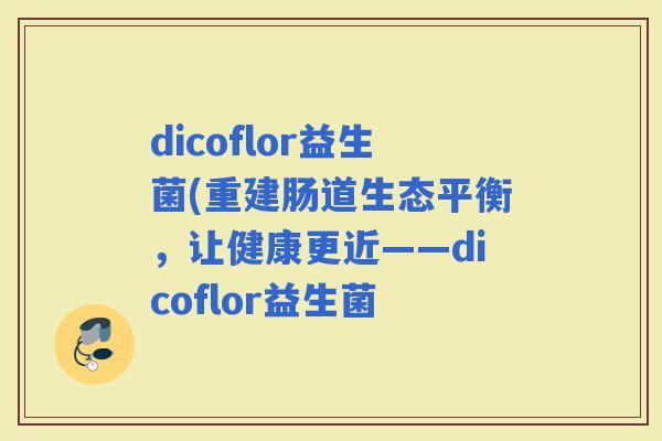 dicoflor益生菌(重建肠道生态平衡，让健康更近——dicoflor益生菌