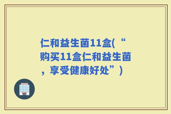 仁和益生菌11盒(“购买11盒仁和益生菌，享受健康好处”)