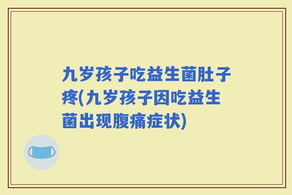九岁孩子吃益生菌肚子疼(九岁孩子因吃益生菌出现症状)