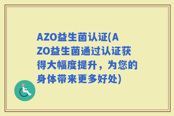 AZO益生菌认证(AZO益生菌通过认证获得大幅度提升，为您的身体带来更多好处)