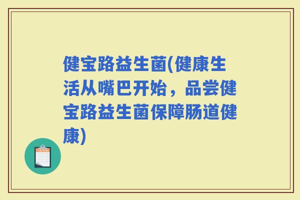 健宝路益生菌(健康生活从嘴巴开始，品尝健宝路益生菌保障肠道健康)