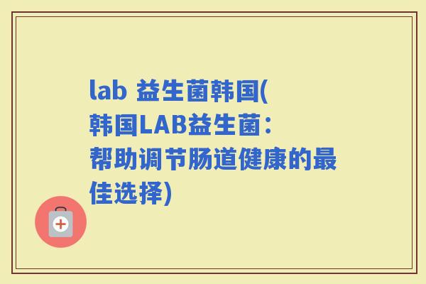 lab 益生菌韩国(韩国LAB益生菌： 帮助调节肠道健康的佳选择)