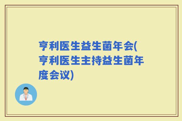 亨利医生益生菌年会(亨利医生主持益生菌年度会议)