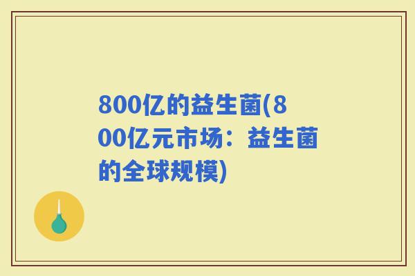 800亿的益生菌(800亿元市场：益生菌的全球规模)