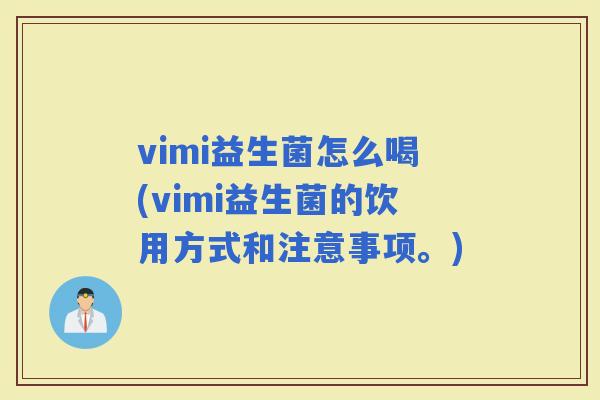 vimi益生菌怎么喝(vimi益生菌的饮用方式和注意事项。)