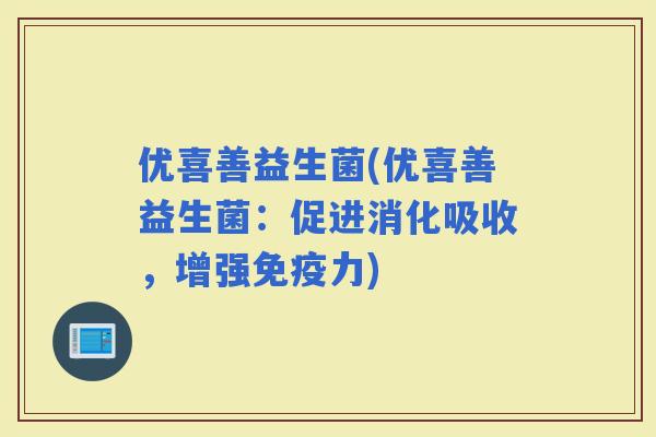 优喜善益生菌(优喜善益生菌：促进消化吸收，增强力)