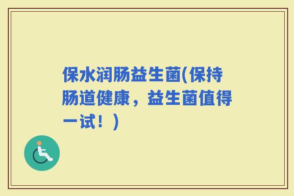保水润肠益生菌(保持肠道健康，益生菌值得一试！)