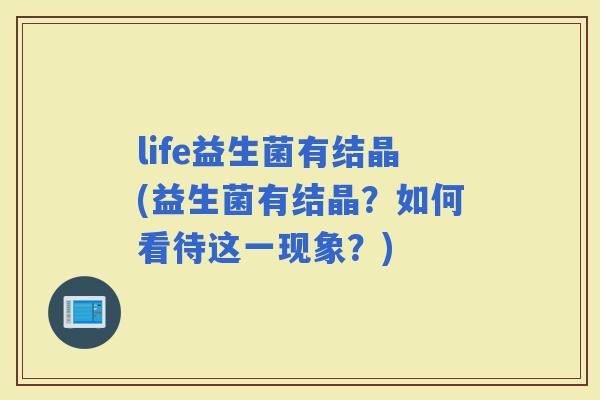life益生菌有结晶(益生菌有结晶？如何看待这一现象？)