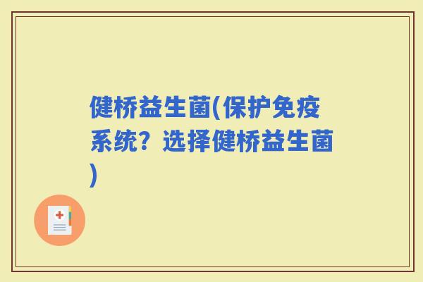 健桥益生菌(保护系统？选择健桥益生菌)