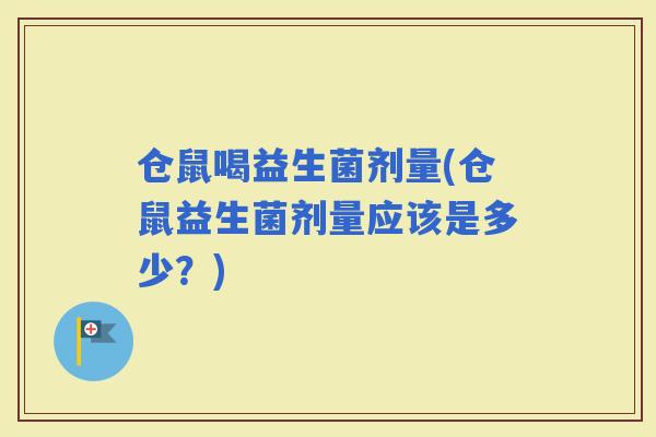 仓鼠喝益生菌剂量(仓鼠益生菌剂量应该是多少？)