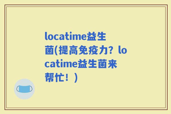 locatime益生菌(提高力？locatime益生菌来帮忙！)