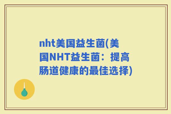 nht美国益生菌(美国NHT益生菌：提高肠道健康的佳选择)