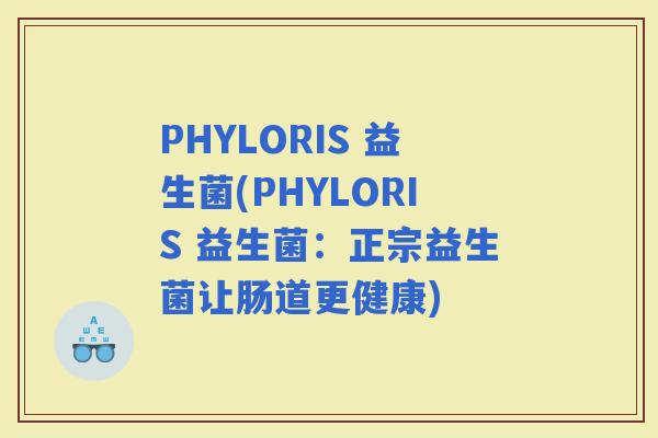 PHYLORIS 益生菌(PHYLORIS 益生菌：正宗益生菌让肠道更健康)