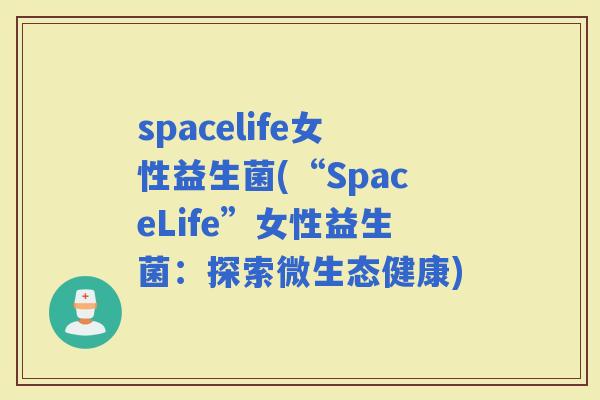 spacelife女性益生菌(“SpaceLife”女性益生菌：探索微生态健康)