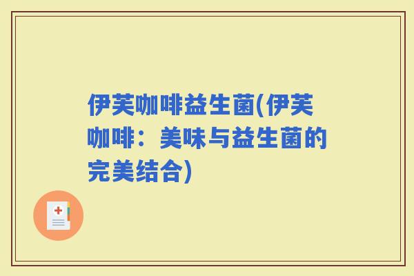 伊芙咖啡益生菌(伊芙咖啡：美味与益生菌的完美结合)